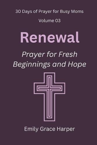 30 Days of Prayer for Busy Moms, Volume 03: Renewal: Prayer for Fresh Beginnings and Hope