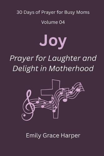 30 Days of Prayer for Busy Moms, Volume 04: Joy: Prayer for Laughter and Delight in Motherhood