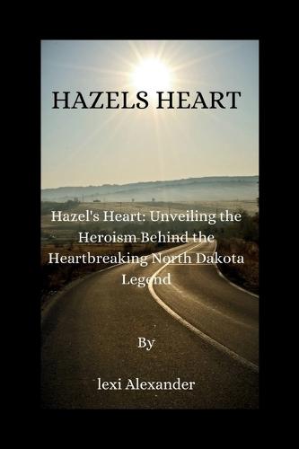 Hazel's heart: Hazel's Heart: Unveiling the Heroism Behind the Heartbreaking North Dakota Legend