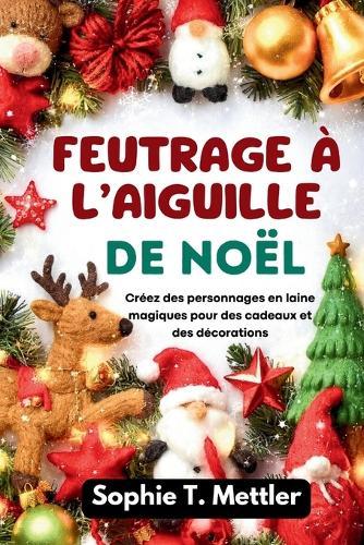 Feutrage à l'aiguille de Noël: Créez des personnages en laine magiques pour des cadeaux et des décorations
