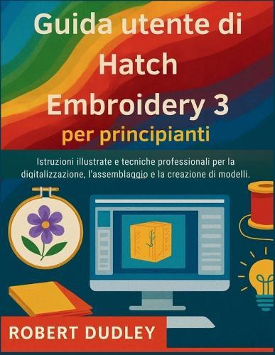 Guida utente di Hatch Embroidery 3 per principianti: Istruzioni illustrate e tecniche professionali per la digitalizzazione, l'assemblaggio e la creazione di modelli.