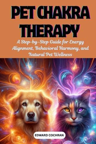 Pet Chakra Therapy: A Step-by-Step Guide for Energy Alignment, Behavioral Harmony, and Natural Pet Wellness