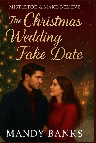 Mistletoe and Make-Believe: The Christmas Wedding Fake Date