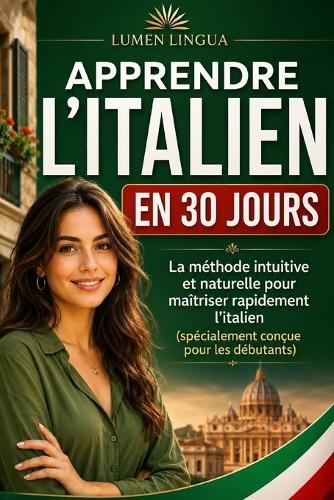 Apprendre l'Italien en 30 Jours: La méthode intuitive et naturelle pour maîtriser rapidement l'Italien (spécialement conçue pour les débutants)