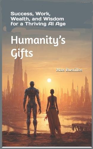 Humanity's Gifts: Success, Work, Wealth, and Wisdom for a Thriving AI Age
