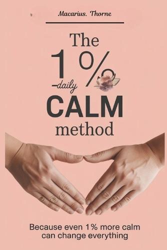 The 1% Daily Calm Method: Because Even 1% More Calm Can Change Everything