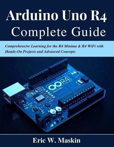 Arduino Uno R4 Complete Guide: Comprehensive Learning for the R4 Minima & R4 WiFi with Hands-On Projects and Advanced Concepts