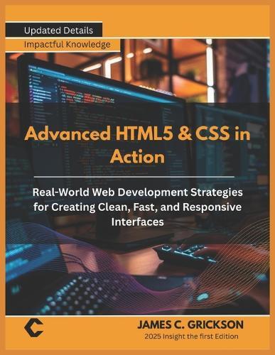 Advanced HTML5 & CSS in Action: Real-World Web Development Strategies for Creating Clean, Fast, and Responsive Interfaces
