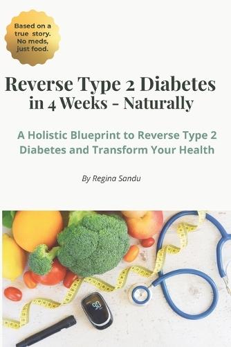 Reverse Type 2 Diabetes Naturally In 4 Weeks: A Holistic Blueprint to Reverse Type 2 Diabetes And Transform Your Health