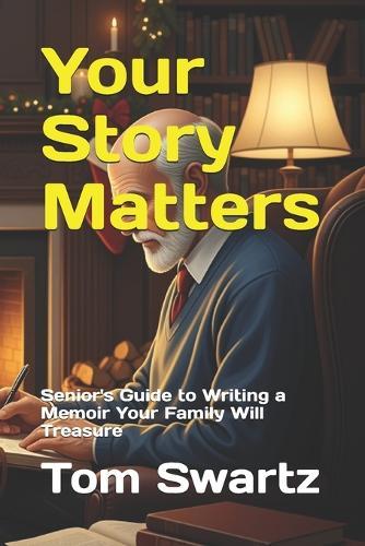 Your Story Matters: Senior's Guide to Writing a Memoir Your Family Will Treasure