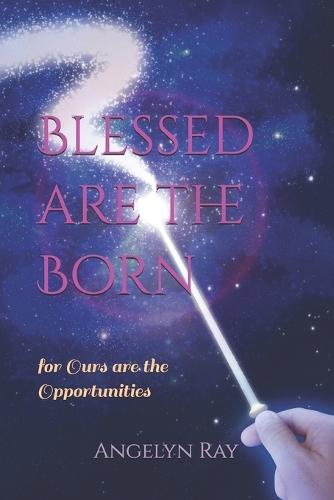 Blessed are the Born: for Ours are the Opportunities