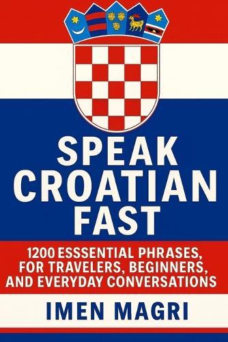 Speak Croatian Fast: 1,200 Essential Phrases for Travelers, Beginners, and Everyday Conversations