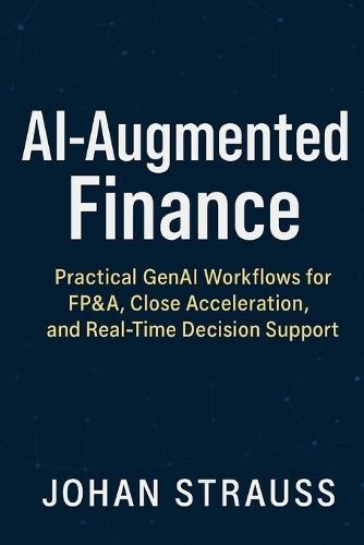 AI-Augmented Finance: Practical GenAI Workflows for FP&A, Close Acceleration, and Real-Time Decision Support: A Comprehensive Guide