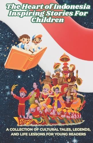 The Heart of Indonesia: Inspiring Stories for Children: A Collection of Cultural Tales, Legends, and Life Lessons for Young Readers