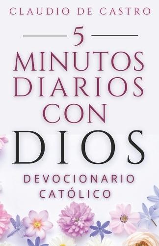 Devocionario Católico: Oraciones Diarias de 5 Minutos con Dios para Empezar Bien tu Día: Catholic Daily Devotional - Spanish Edition: 5 Minutes with God to Start Your Day Right