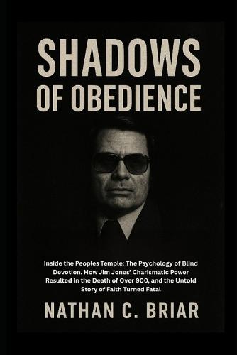 Shadows of Obedience: Inside the Peoples Temple: The Psychology of Blind Devotion, How Jim Jones' Charismatic Power Resulted in the Death of Over 900, and the Untold Story of Faith Turned Fatal