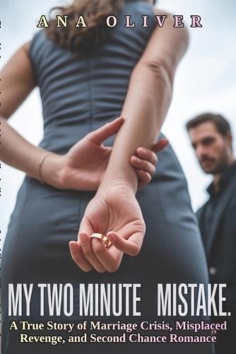 My Two Minute Mistake: A True Story of Marriage Crisis, Misplaced Revenge, and Second chance Romance