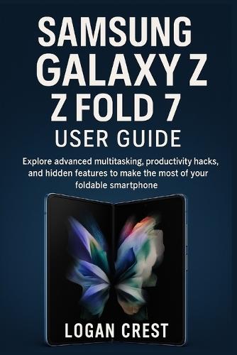 Samsung Galaxy Z Fold 7 User Guide: Explore advanced multitasking, productivity hacks, and hidden features to make the most of your foldable smartphone