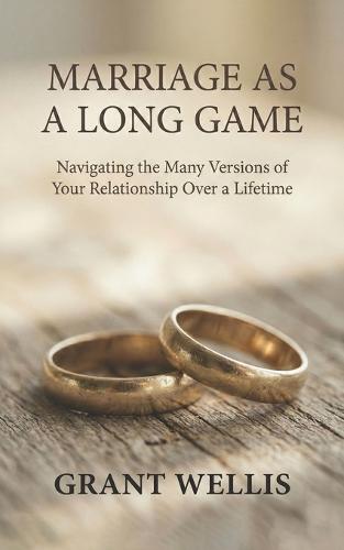 Marriage as a Long Game: Navigating the Many Versions of Your Relationship Over a Lifetime