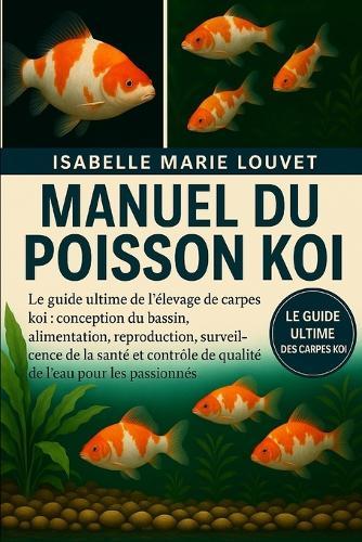 Manuel Du Poisson Koi: Le guide ultime de l'élevage de carpes koï conception du bassin, alimentation, reproduction, surveillance de la santé et contrôle de la qualité de l'eau pour les passionnés
