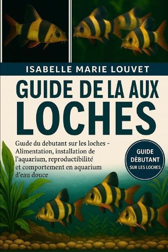 Guide de la Pêche Aux Loches: Guide du débutant sur les loches - Alimentation, installation de l'aquarium, reproduction, compatibilité et comportement en aquarium d'eau douce