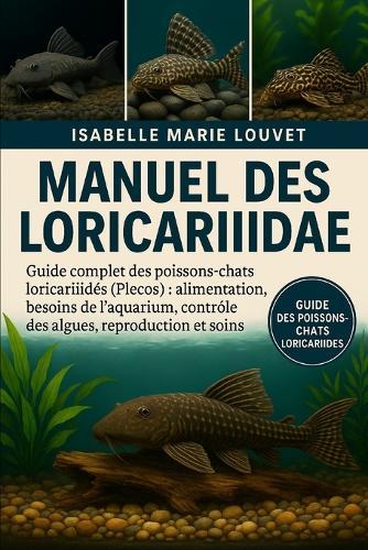 Manuel des Loricariidae: Guide complet des poissons-chats loricariidés (Plecos): alimentation, besoins de l'aquarium, contrôle des algues, reproduction et soins