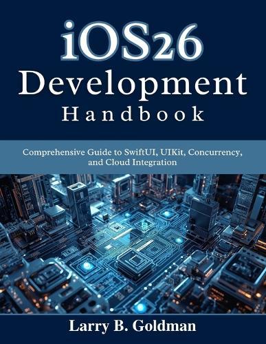 iOS26 Development Handbook: Comprehensive Guide to SwiftUI, UIKit, Concurrency, and Cloud Integration