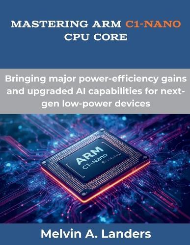 Mastering Arm C1-Nano CPU core: Bringing major power-efficiency gains and upgraded AI capabilities for next-gen low-power devices