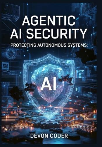 Agentic AI Security: Protecting Autonomous Systems: A Practical Guide to Securing AI Agents, Preventing Prompt Injection, and Implementing Zero-Trust Frameworks for Enterprise Deployments