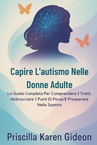 Capire L'autismo Nelle Donne Adulte: La Guida Completa Per Comprendere I Tratti, Abbracciare I Punti Di Forza E Prosperare Nello Spettro