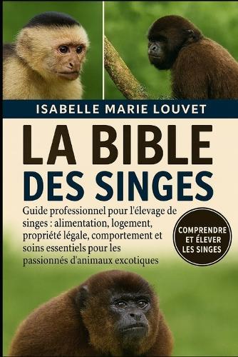 La Bible Des Singes: Guide professionnel pour l'élevage de singes: alimentation, logement, propriété légale, comportement et soins essentiels pour les passionnés d'animaux exotiques