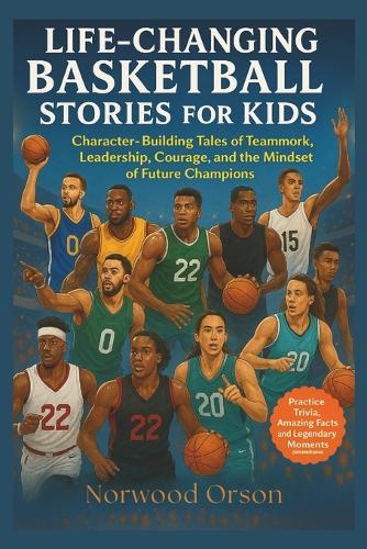 Life-Changing Basketball Stories for Kids: Character-Building Tales of Teamwork, Leadership, Courage, and the Mindset of Future Champions