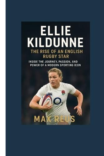 Ellie Kildunne: The Rise of an English Rugby Star: Inside the Journey, Passion, and Power of a Modern Sporting Icon