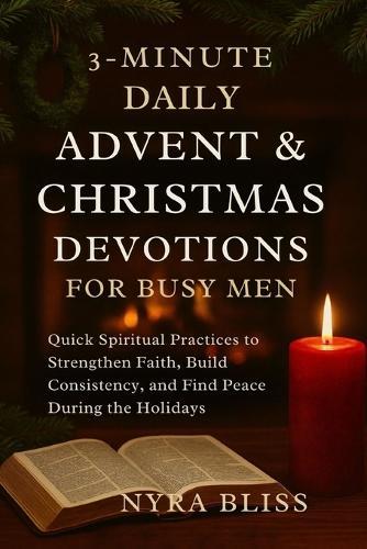 3-Minute Daily Advent & Christmas Devotions for Busy Men: Quick Spiritual Practices to Strengthen Faith, Build Consistency, and Find Peace During the Holidays