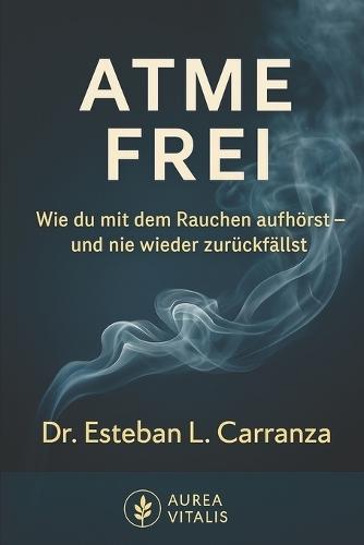 Atme Frei: Wie du mit dem Rauchen aufhörst - und nie wieder zurückfällst