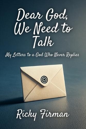 Dear God, We Need to Talk: My Letters to a God Who Never Replies