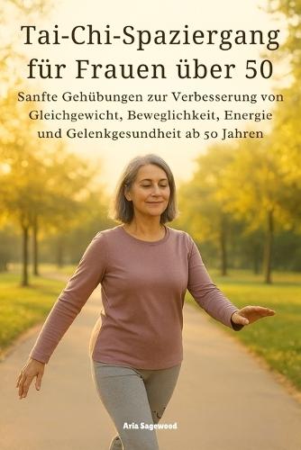 Tai-Chi-Spaziergang für Frauen über 50: Sanfte Gehübungen zur Verbesserung von Gleichgewicht, Beweglichkeit, Energie und Gelenkgesundheit ab 50 Jahren