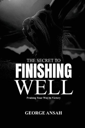 The Secret To Finishing Well: Praising Your Way To Victory