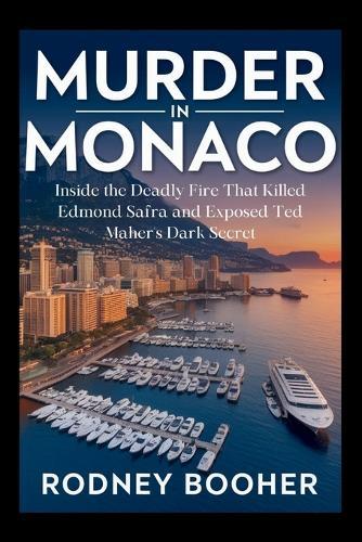 Murder in Monaco: Inside the Deadly Fire That Killed Edmond Safra and Exposed Ted Maher's Dark Secret