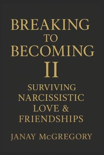 Breaking to Becoming II: Surviving Narcissistic Love & Friendships