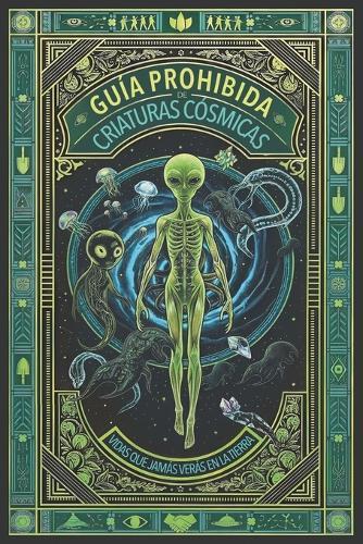 Guía Prohibida de Criaturas Cósmicas - Vidas Que Jamás Verás En La Tierra: El Archivo Secreto A-387: La verdad del bestiario alienígena que te han ocultado (Expedientes Desclasificados)