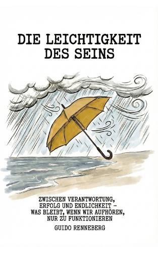Die Leichtigkeit des Seins: Zwischen Verantwortung, Erfolg und Endlichkeit - was bleibt, wenn wir aufhören, nur zu funktionieren