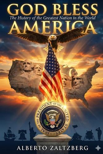 God bless America: The History of the Greatest Nation the World Has Ever Known