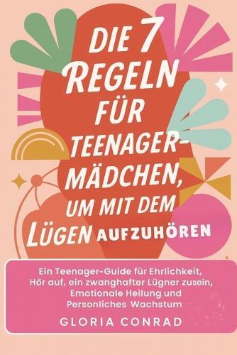 Die 7 Regeln Für Teenager-mädchen Um Mit Dem Lügen Aufzuhören: Ein Teenager-Guide für Ehrlichkeit, Hör auf, ein zwanghafter Lügner zu sein, Emotionale Heilung und Persönliches Wachstum
