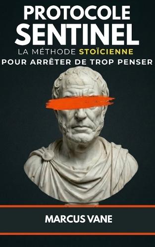 Protocole Sentinel: La méthode stoïcienne pour arrêter de trop penser: Manuel de désamorçage mental contre l'insomnie et l'anxiété