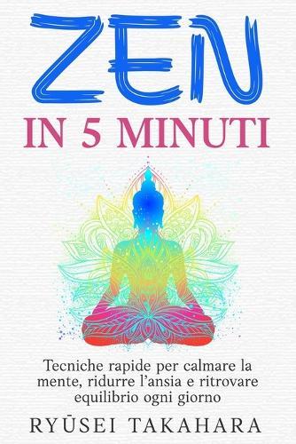 Zen in 5 Minuti: Tecniche rapide per calmare la mente, ridurre l'ansia e ritrovare equilibrio ogni giorno