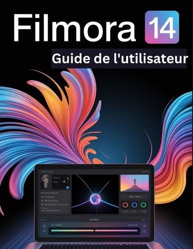 Filmora 14 Guide de l'utilisateur: Un manuel pas à pas pour débutants et seniors couvrant les fonctionnalités essentielles de l'appareil photo, les techniques créatives, les conseils, les astuces
