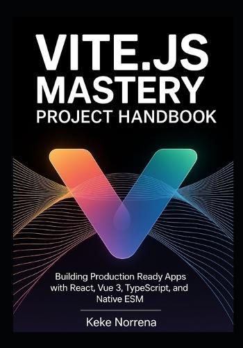 Vite.js Mastery Project Handbook: Building Production Ready Apps with React, Vue 3, TypeScript, and Native ESM