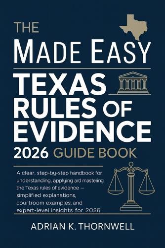 The Made Easy Texas Rules of Evidence 2026 Guide Book: A Clear, Step-by-Step Handbook for Understanding, Applying, and Mastering the Texas Rules of Evidence - Simplified Explanations, Courtroom
