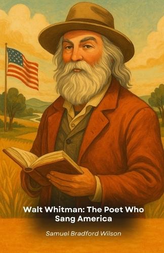 Walt Whitman: The Poet Who Sang America: A literary journey through the life and works of the visionary who redefined American poetry